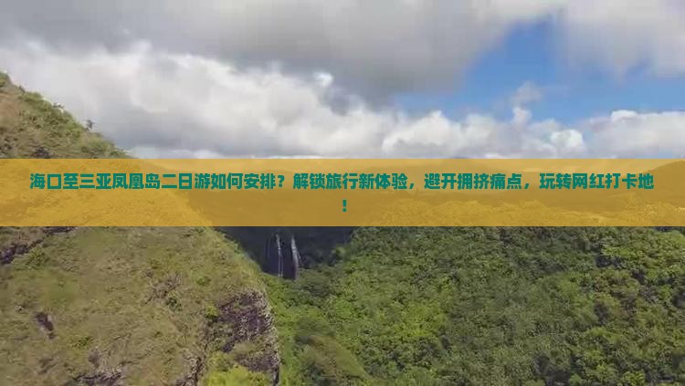 海口至三亚凤凰岛二日游如何安排？解锁旅行新体验，避开拥挤痛点，玩转网红打卡地！