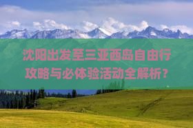 沈阳出发至三亚西岛自由行攻略与必体验活动全解析？