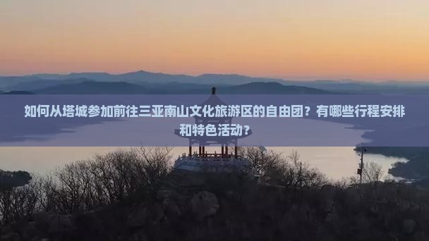 如何从塔城参加前往三亚南山文化旅游区的自由团？有哪些行程安排和特色活动？