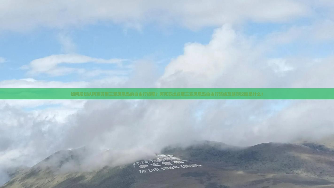 如何规划从阿克苏到三亚凤凰岛的自由行旅程？阿克苏出发至三亚凤凰岛自由行路线及旅游攻略是什么？