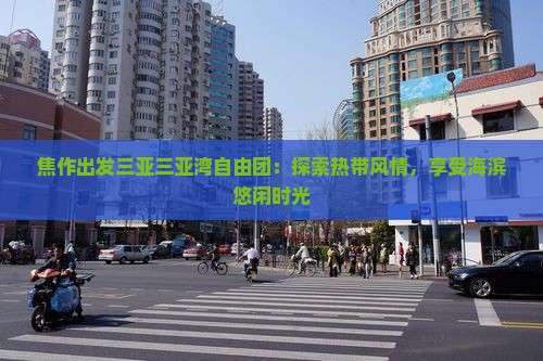 焦作出发三亚三亚湾自由团：探索热带风情，享受海滨悠闲时光