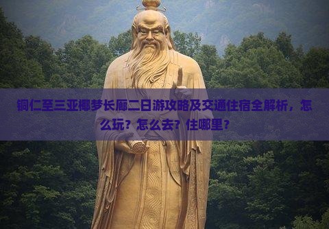 铜仁至三亚椰梦长廊二日游攻略及交通住宿全解析，怎么玩？怎么去？住哪里？