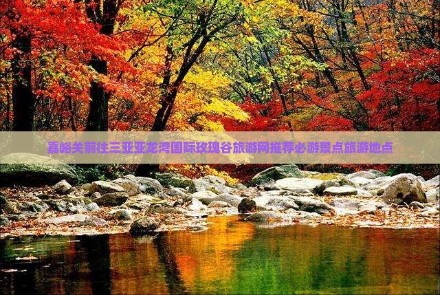 嘉峪关前往三亚亚龙湾国际玫瑰谷旅游网推荐必游景点旅游地点