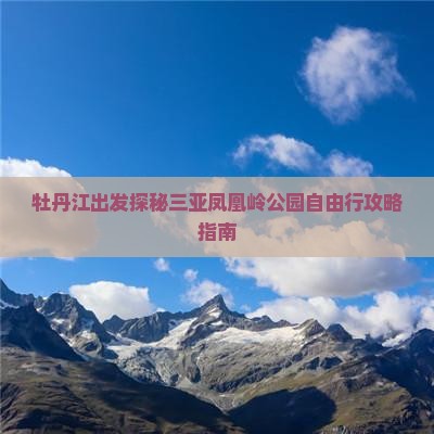 牡丹江出发探秘三亚凤凰岭公园自由行攻略指南