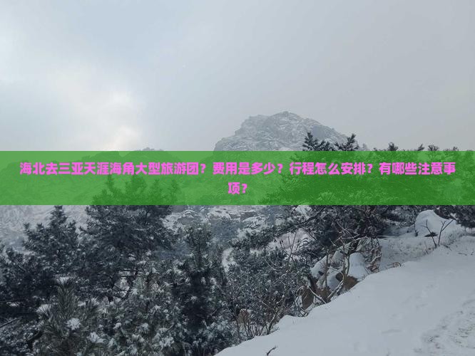 海北去三亚天涯海角大型旅游团？费用是多少？行程怎么安排？有哪些注意事项？