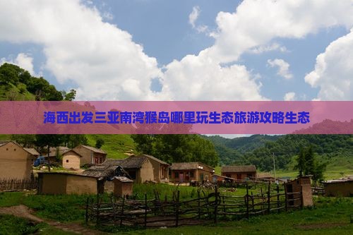 海西出发三亚南湾猴岛哪里玩生态旅游攻略生态