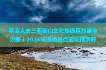 平凉出发三亚南山文化旅游区旅游网红地点 平凉出发三亚南山文化旅游区旅游网红地点