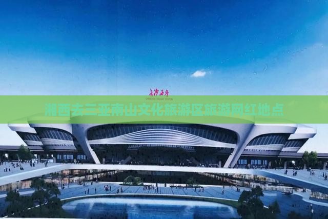 湘西去三亚南山文化旅游区旅游网红地点