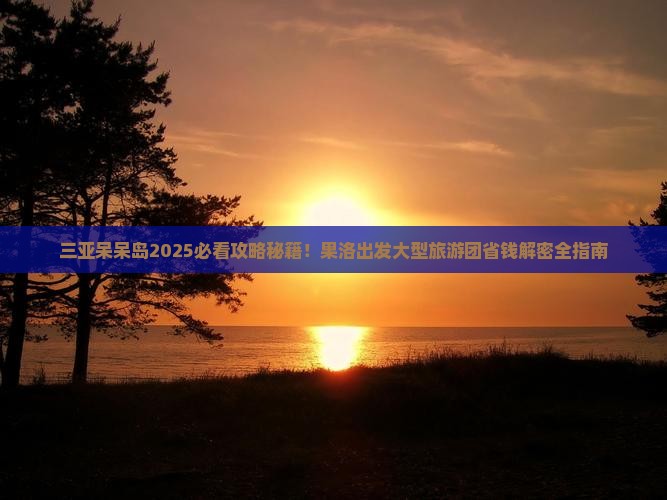 果洛去三亚呆呆岛大型旅游团