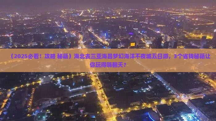 海北去三亚海昌梦幻海洋不夜城五日游