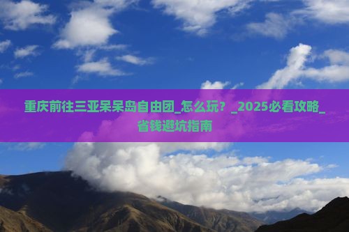重庆前往三亚呆呆岛自由团