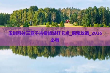 玉树前往三亚千古情旅游打卡点