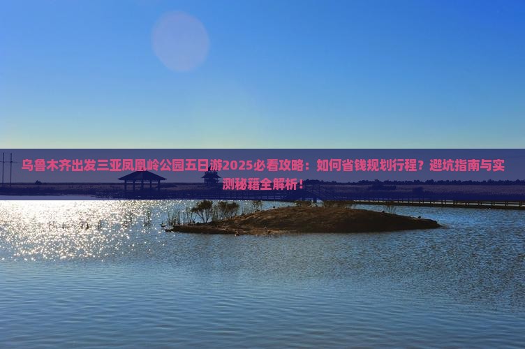 乌鲁木齐出发三亚凤凰岭公园五日游 乌鲁木齐出发三亚凤凰岭公园五日游