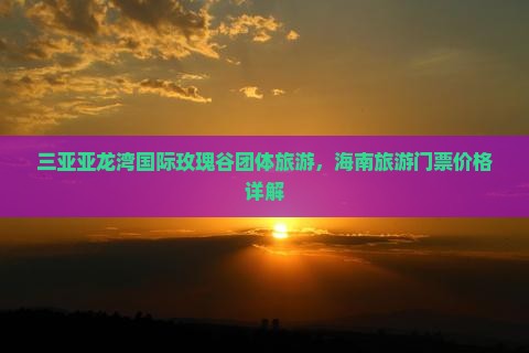 桂林出发三亚亚龙湾国际玫瑰谷团体旅游