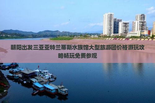 朝阳出发三亚亚特兰蒂斯水族馆大型旅游团
