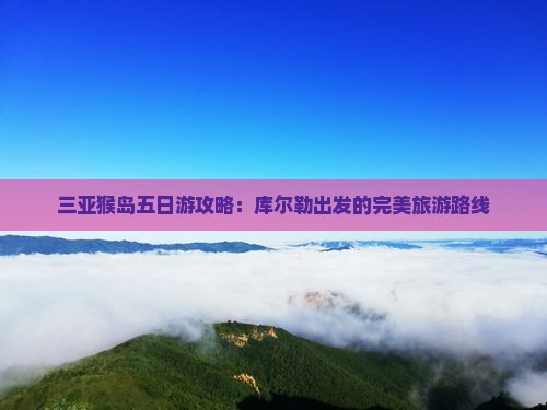 库尔勒前往三亚南湾猴岛五日游