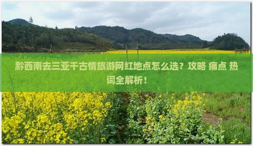黔西南去三亚千古情旅游网红地点