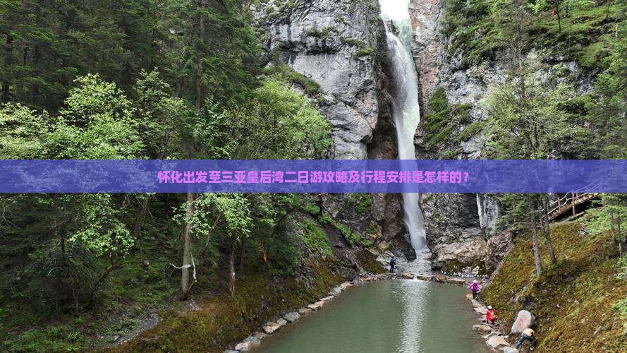 怀化出发至三亚皇后湾二日游攻略及行程安排是怎样的？