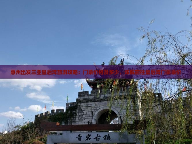 惠州出发三亚皇后湾旅游攻略：门票价格及多少，详解前往皇后湾门票票价