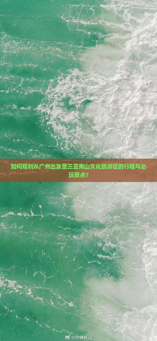 如何规划从广州出发至三亚南山文化旅游区的行程与必玩景点？