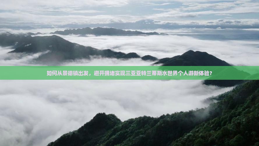 如何从景德镇出发，避开拥堵实现三亚亚特兰蒂斯水世界个人游新体验？