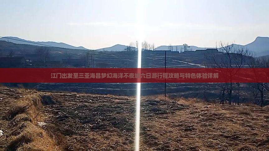 江门出发至三亚海昌梦幻海洋不夜城六日游行程攻略与特色体验详解