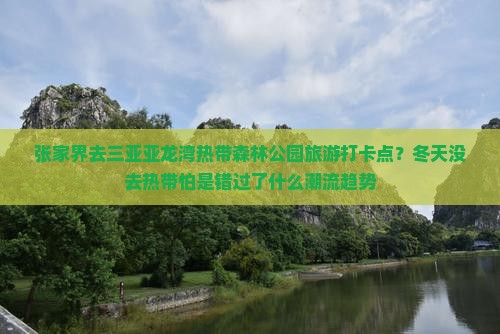 张家界去三亚亚龙湾热带森林公园旅游打卡点？冬天没去热带怕是错过了什么潮流趋势