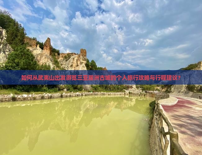 如何从武夷山出发游览三亚崖洲古城的个人旅行攻略与行程建议？