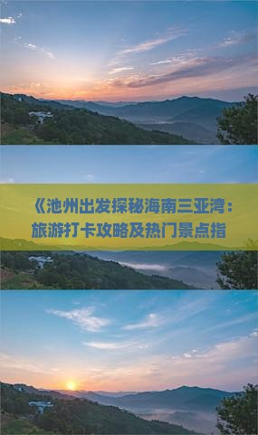 《池州出发探秘海南三亚湾：旅游打卡攻略及热门景点指南》