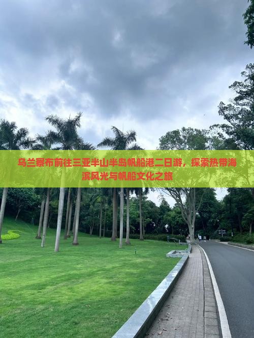 乌兰察布前往三亚半山半岛帆船港二日游，探索热带海滨风光与帆船文化之旅