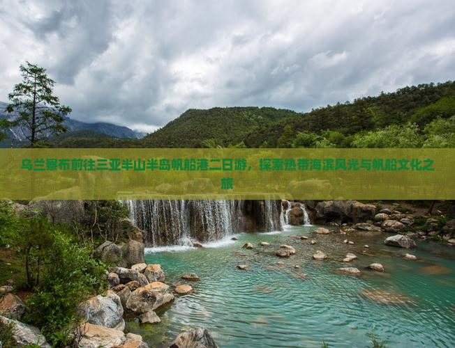 乌兰察布前往三亚半山半岛帆船港二日游，探索热带海滨风光与帆船文化之旅