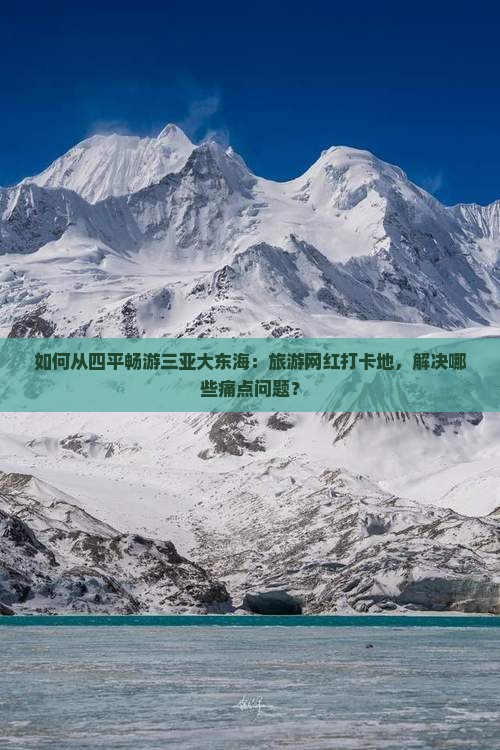 如何从四平畅游三亚大东海：旅游网红打卡地，解决哪些痛点问题？