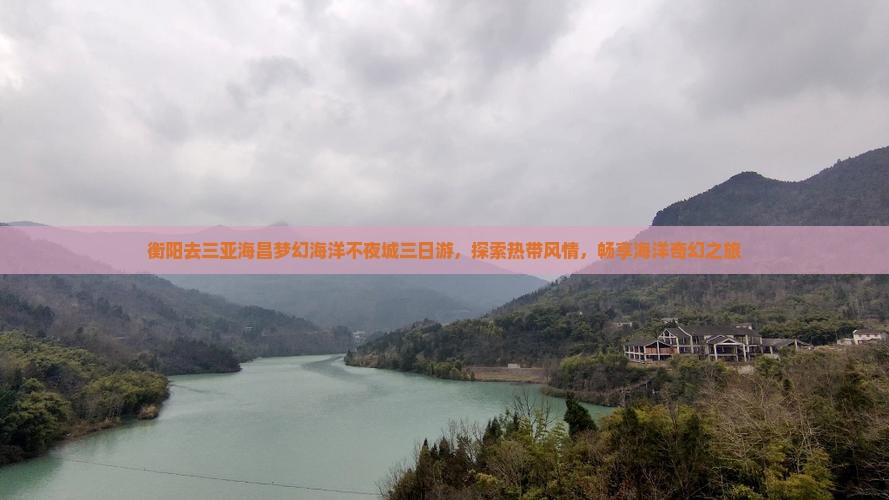衡阳去三亚海昌梦幻海洋不夜城三日游，探索热带风情，畅享海洋奇幻之旅