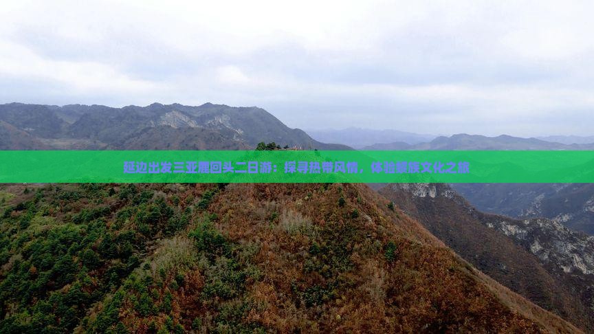 延边出发三亚鹿回头二日游：探寻热带风情，体验黎族文化之旅