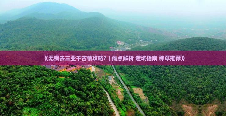 《无锡去三亚千古情攻略？| 痛点解析+避坑指南+种草推荐》