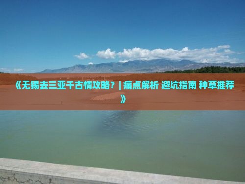 《无锡去三亚千古情攻略？| 痛点解析+避坑指南+种草推荐》