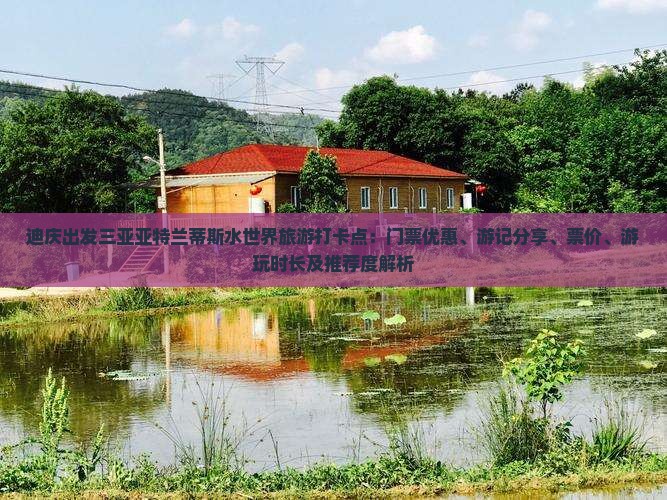 迪庆出发三亚亚特兰蒂斯水世界旅游打卡点：门票优惠、游记分享、票价、游玩时长及推荐度解析