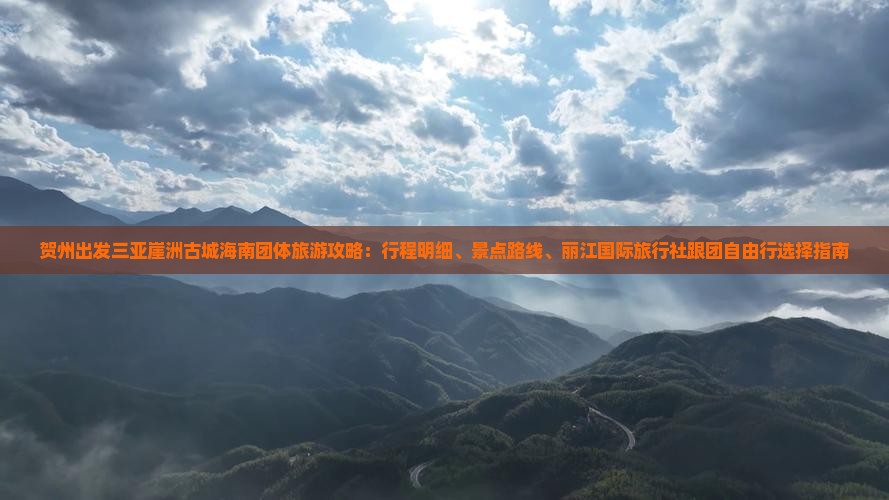贺州出发三亚崖洲古城海南团体旅游攻略：行程明细、景点路线、丽江国际旅行社跟团自由行选择指南