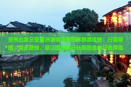 贺州出发三亚崖洲古城海南团体旅游攻略：行程明细、景点路线、丽江国际旅行社跟团自由行选择指南