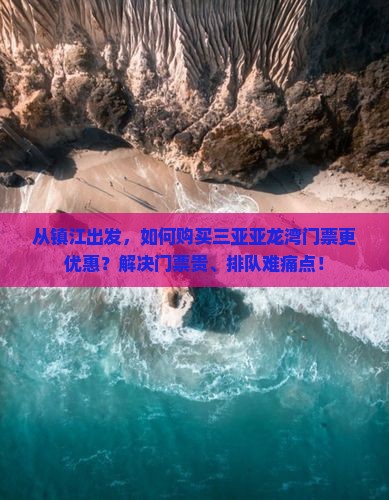 从镇江出发，如何购买三亚亚龙湾门票更优惠？解决门票贵、排队难痛点！