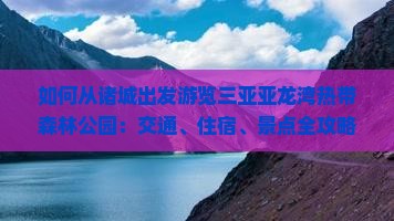 如何从诸城出发游览三亚亚龙湾热带森林公园：交通、住宿、景点全攻略？