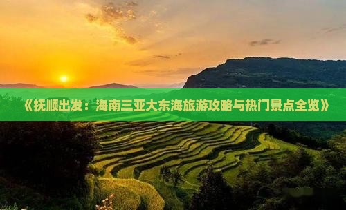 《抚顺出发：海南三亚大东海旅游攻略与热门景点全览》