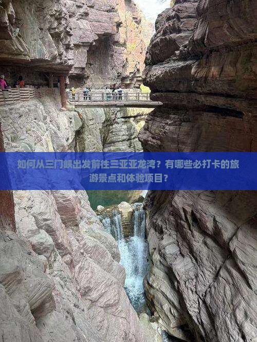 如何从三门峡出发前往三亚亚龙湾？有哪些必打卡的旅游景点和体验项目？
