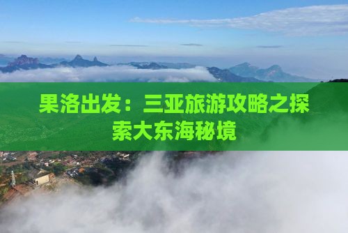 果洛出发：三亚旅游攻略之探索大东海秘境