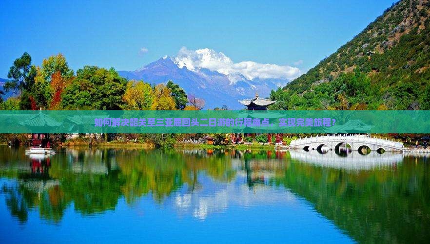 如何解决韶关至三亚鹿回头二日游的行程痛点，实现完美旅程？