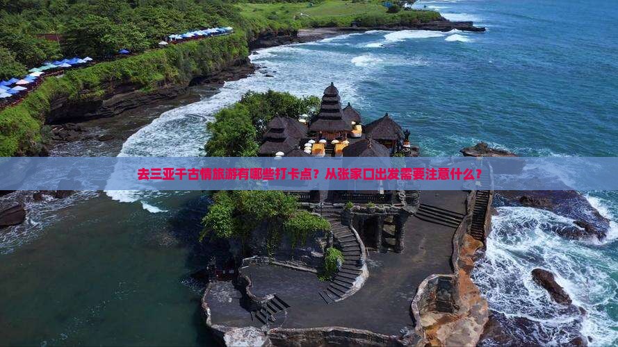 去三亚千古情旅游有哪些打卡点？从张家口出发需要注意什么？