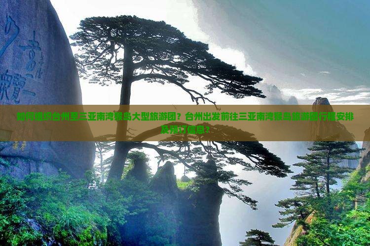 如何组织台州至三亚南湾猴岛大型旅游团？台州出发前往三亚南湾猴岛旅游团行程安排及预订信息？