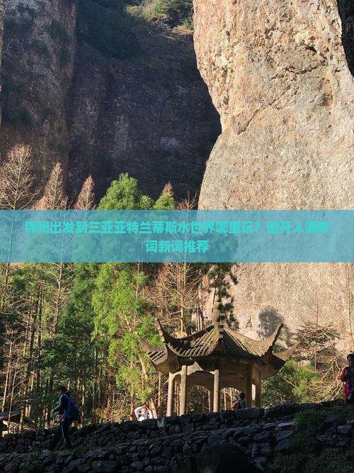 锦州出发到三亚亚特兰蒂斯水世界哪里玩？避开人潮热词新词推荐