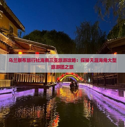 乌兰察布旅行社海南三亚旅游攻略：探秘天涯海角大型旅游团之旅