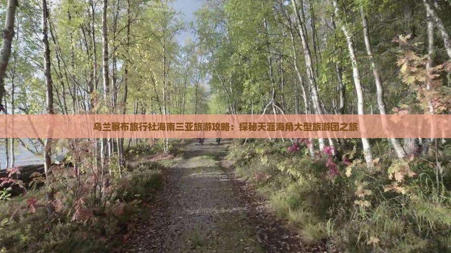 乌兰察布旅行社海南三亚旅游攻略：探秘天涯海角大型旅游团之旅